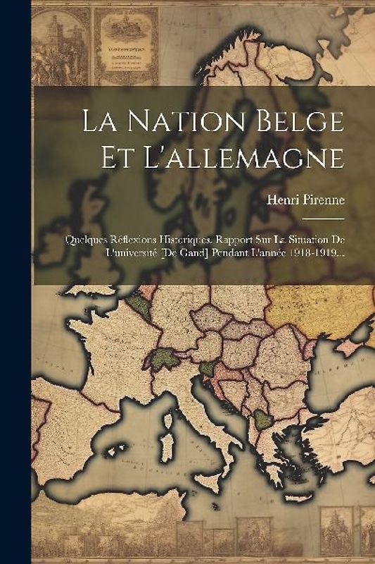 La Nation Belge Et L'allemagne: Quelques Réflexions Historiques. Rapport Sur La Situation De L'université [de Gand] Pendant L'année 1918-1919...