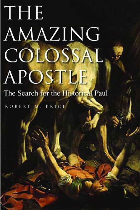 The Amazing Colossal Apostle: The Search for the Historical Paul - Price, Robert M.