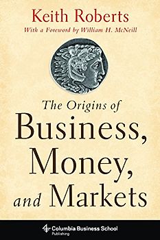McNeill, William H. - Origins of Business, Money, and Markets (Columbia Business School Publishing)
