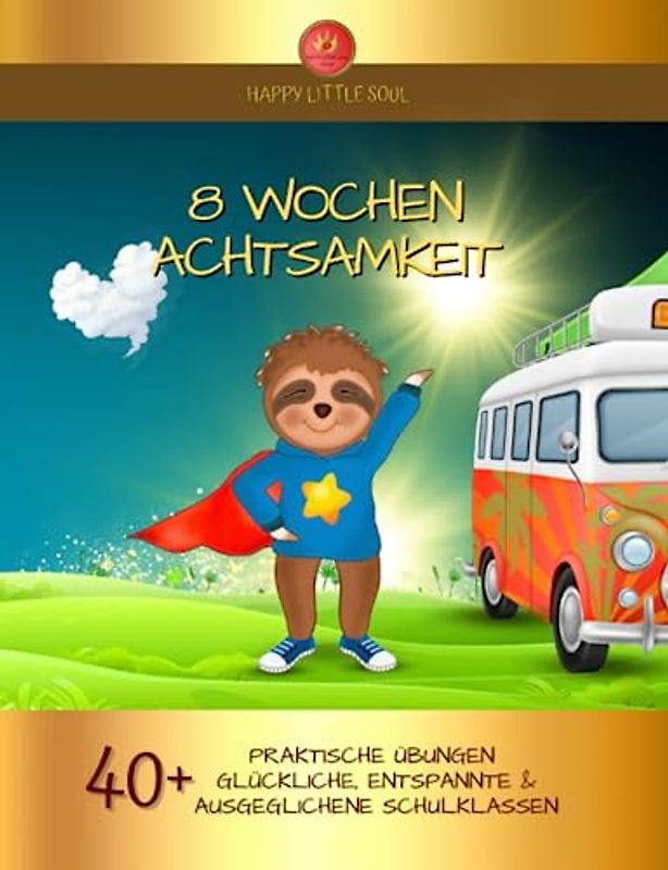 8 Wochen Achtsamkeit im Klassenzimmer I 40+ Praxis-Übungen: Praktische ACHTSAMKEITS- Übungen für glücklichere, gesündere & stress-freie Schulklassen