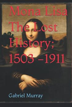 Mona Lisa - The Lost History; 1503 -1911