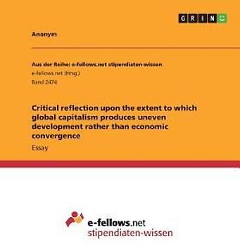 Critical reflection upon the extent to which global capitalism produces uneven development rather than  economic convergence