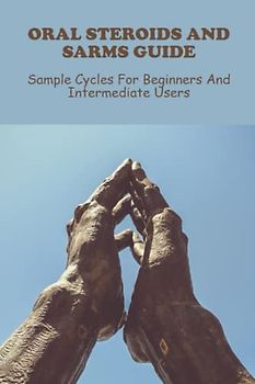 Oral Steroids And Sarms Guide: Sample Cycles For Beginners And Intermediate Users