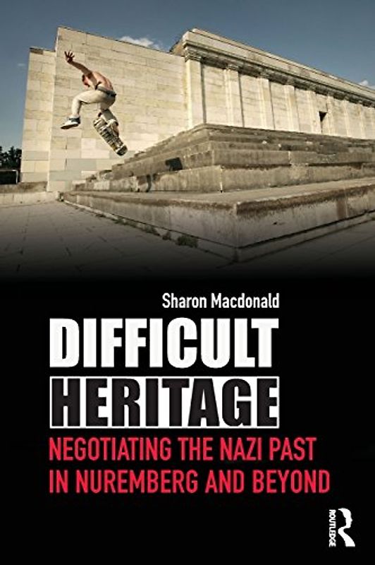 Difficult Heritage: Negotiating the Nazi Past in Nuremberg and Beyond - MacDonald Sharo