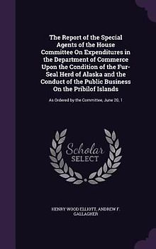 The Report of the Special Agents of the House Committee on Expenditures in the Department of Commerce Upon the Condition of the Fur-Seal Herd of Alask