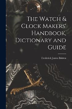 The Watch & Clock Makers' Handbook, Dictionary and Guide