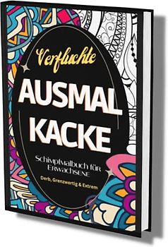Schimpfmalbuch für Erwachsene: "Verfluchte Ausmal Kacke" - Derb, Grenzwertig & Extrem- Fluchen zur Entspannung- lustige Sprüche und coole Motive zum Ausmalen.