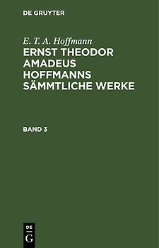 E. T. A. Hoffmann: Ernst Theodor Amadeus Hoffmanns sämmtliche Werke / E. T. A. Hoffmann: Ernst Theodor Amadeus Hoffmanns sämmtliche Werke. Band 3