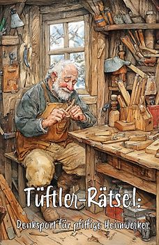 Tüftler-Rätsel: Denksport für pfiffige Heimwerker - Ultimatives Rätselbuch für echte Heimwerker-Profis!
