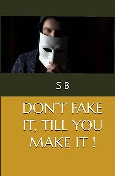 DON'T FAKE IT, TILL YOU MAKE IT !