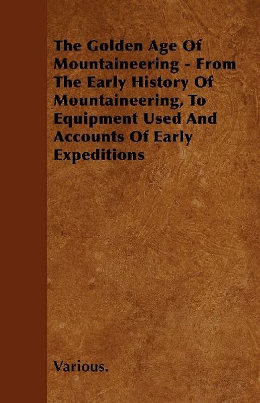 The Golden Age of Mountaineering - From the Early History of Mountaineering, to Equipment Used and Accounts of Early Expeditions