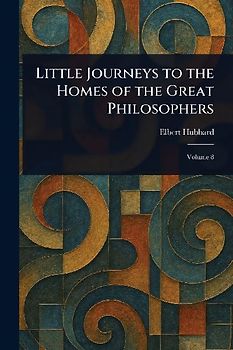 Little Journeys to the Homes of the Great Philosophers