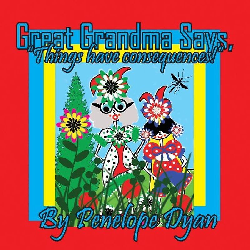 Great Grandma Says, "Things have consequences!"