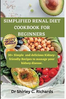 Simplified Renal diet cookbook for beginners: 30+ Simple and delicious Kidney-friendly Recipes to manage your kidney disease
