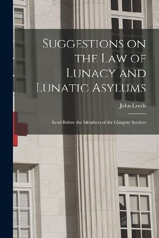 Suggestions on the Law of Lunacy and Lunatic Asylums: Read Before the Members of the Glasgow Souther