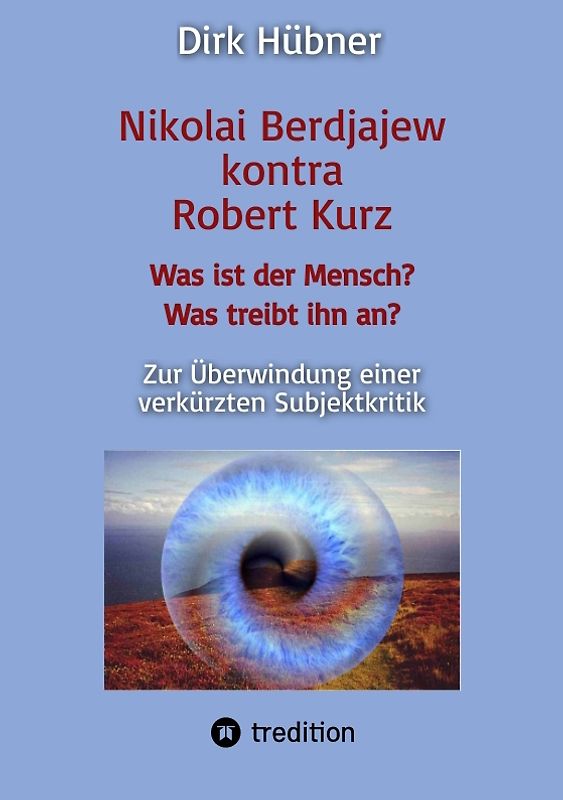 Nikolai Berdjajew kontra Robert Kurz. Was ist der Mensch? Was treibt ihn an? Zur Überwindung einer verkürzten Subjektkritik.
