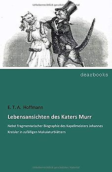 Lebensansichten des Katers Murr: Nebst fragmentarischer Biographie des Kapellmeisters Johannes Kreisler in zufälligen Makulaturblättern