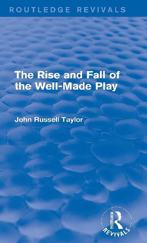 The Rise and Fall of the Well-Made Play (Routledge Revivals)
