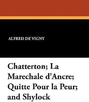 Chatterton; La Marechale D'Ancre; Quitte Pour La Peur; And Shylock