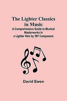 The Lighter Classics in Music: A Comprehensive Guide to Musical Masterworks in a Lighter Vein by 187 Composers
