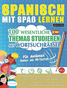 SPANISCH MIT SPAß LERNEN - FÜR ANFÄNGER: EINFACH UND MITTELSTUFE – 100 WESENTLICHE THEMAS STUDIEREN MIT WORTSUCHRÄTSEL - VOL.1: Entdecken Sie, wie Sie ... aktiv verbessern können!