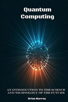 Quantum Computing: An Introduction to the Science and Technology of the Future