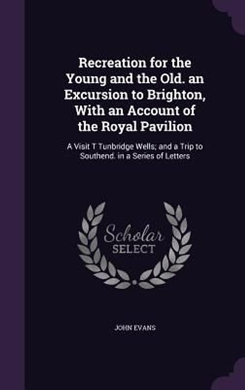 Recreation for the Young and the Old. an Excursion to Brighton, With an Account of the Royal Pavilion
