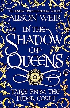 In the Shadow of Queens: Tales from the Tudor Court