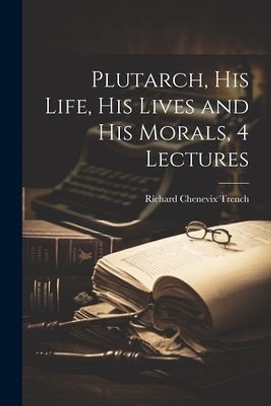 Plutarch, His Life, His Lives and His Morals, 4 Lectures
