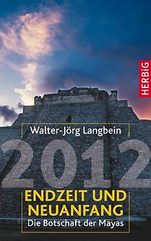 2012 Endzeit und Neuanfang. Die Botschaft der Mayas