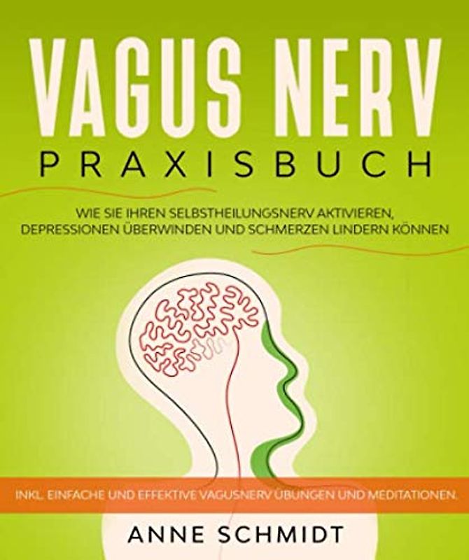 Vagus Nerv Praxisbuch: Wie Sie Ihren Selbstheilungsnerv aktivieren, Depressionen überwinden und Schmerzen lindern können.: Inkl. einfache und effektive Vagusnerv Übungen und Meditationen.