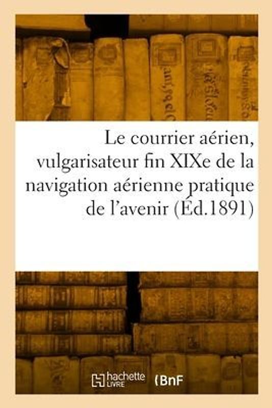 Le courrier aérien, vulgarisateur fin XIXe de la nouvelle navigation aérienne pratique de l'avenir