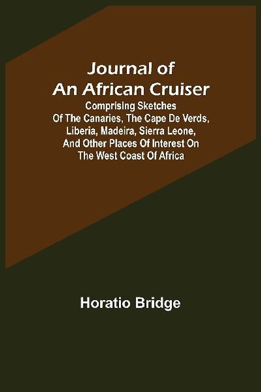 Journal of an African Cruiser ; Comprising Sketches of the Canaries, the Cape De Verds, Liberia, Madeira, Sierra Leone, and Other Places of Interest on the West Coast of Africa