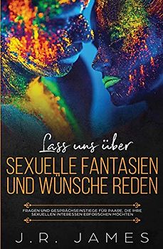 Lass uns über sexuelle Fantasien und Wünsche reden: Fragen und Gesprächseinstiege für Paare, die ihre sexuellen Interessen erforschen möchten (Jenseits Der Bettlaken, Band 1)