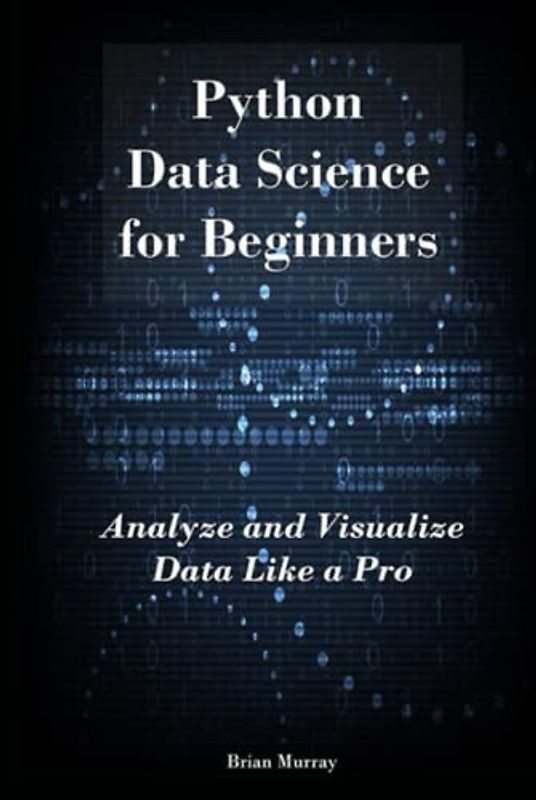 Python Data Science for Beginners: Analyze and Visualize Data Like a Pro