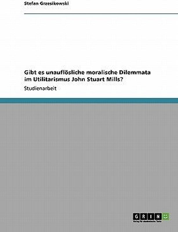 Gibt es unauflösliche moralische Dilemmata im Utilitarismus John Stuart Mills?