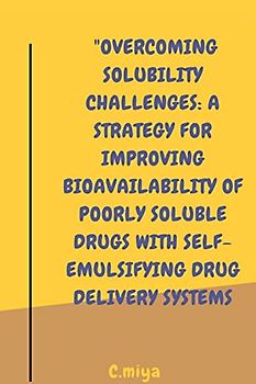 Overcoming Solubility Challenges: A Strategy for Improving Bioavailability of Poorly Soluble Drugs with Self-Emulsifying Drug Delivery Systems