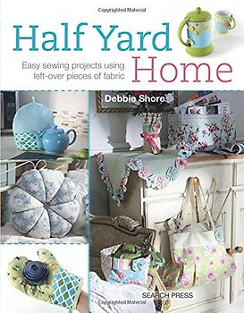 Half Yard Home: Eary Sewing Projects Using Left-Over Pieces of Fabric - Shore, Debbie