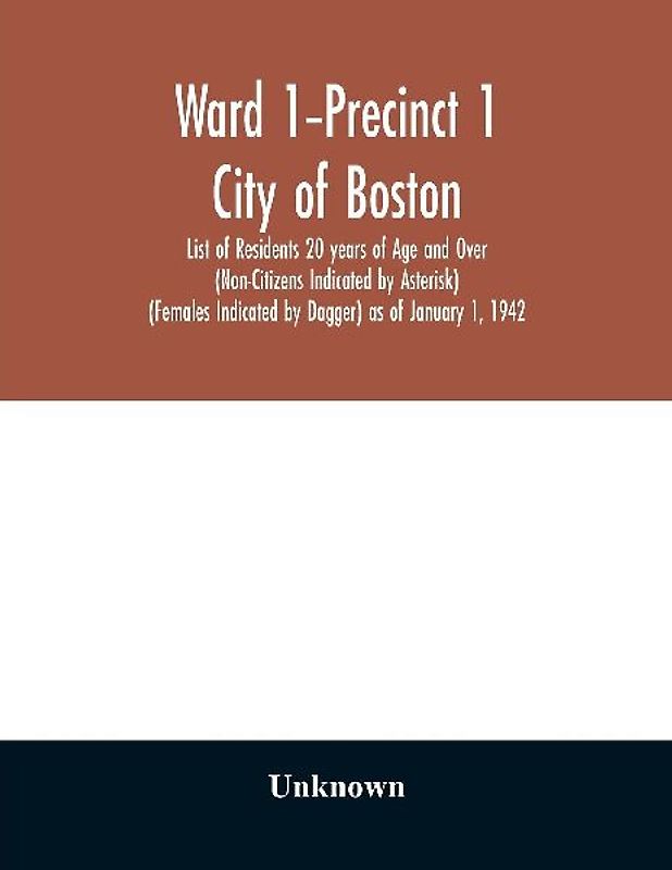 Ward 1-Precinct 1; City of Boston; List of Residents 20 years of Age and Over (Non-Citizens Indicated by Asterisk) (Females Indicated by Dagger) as of January 1, 1942