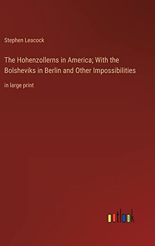 The Hohenzollerns in America; With the Bolsheviks in Berlin and Other Impossibilities: in large print