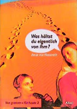 Von gestern - für heute / Was hältst du eigentlich von ihm?. Jesus aus Nazareth