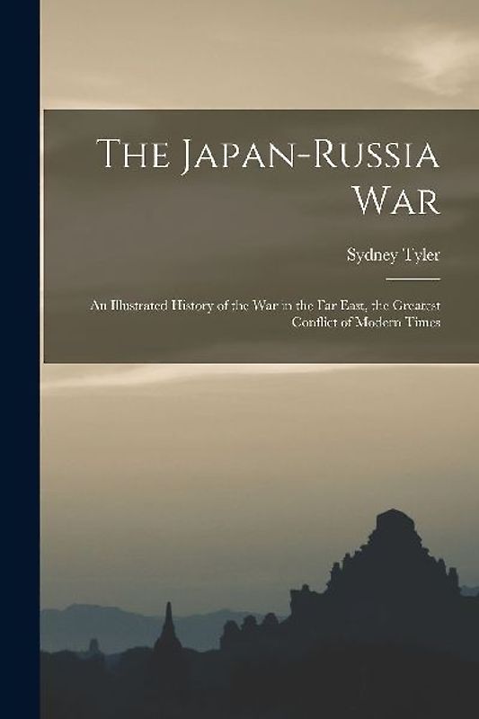 The Japan-Russia War: An Illustrated History of the war in the Far East, the Greatest Conflict of Modern Times