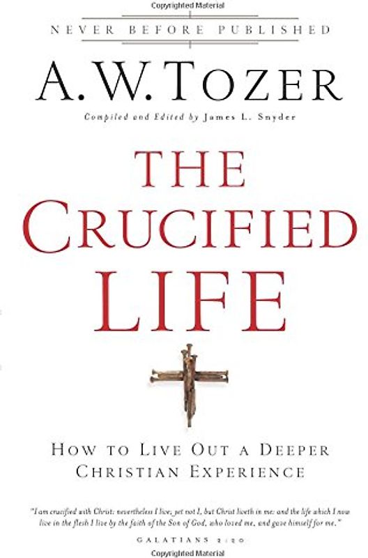 The Crucified Life: How To Live Out A Deeper Christian Experience - Tozer, A.W.
