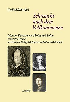Sehnsucht nach dem Vollkommenen. Johanna Eleonora von Merlau zu Merlau verheiratete Petersen im Dialog mit Philipp Jakob Spener und Johann Jakob Schütz