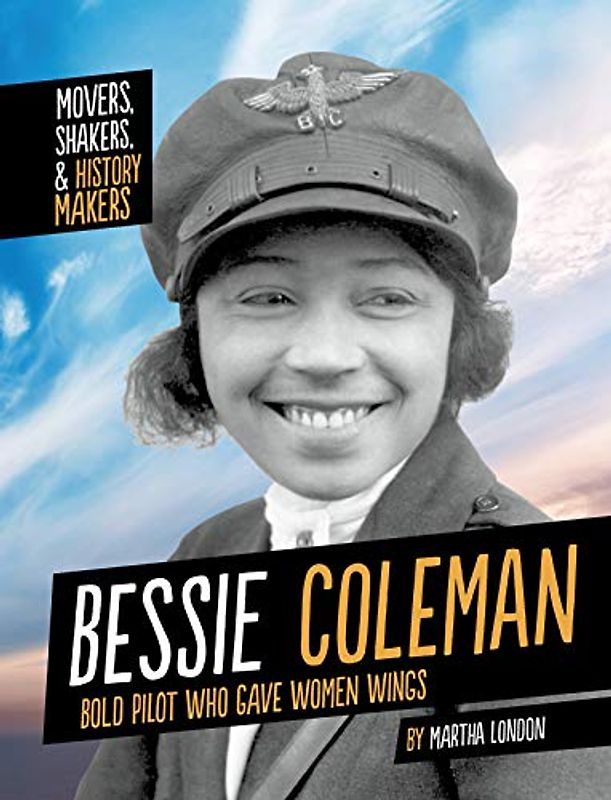 Bessie Coleman: Bold Pilot Who Gave Women Wings (Movers, Shakers, & History Makers)