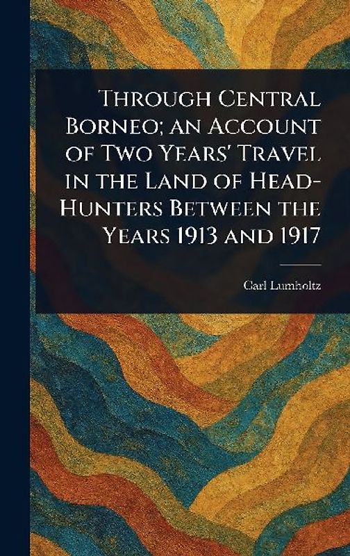Through Central Borneo; an Account of Two Years' Travel in the Land of Head-Hunters Between the Years 1913 and 1917