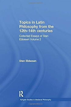 Topics in Latin Philosophy from the 12th–14th centuries: Collected Essays of Sten Ebbesen Volume 2 (Ashgate Studies in Medieval Philosophy)