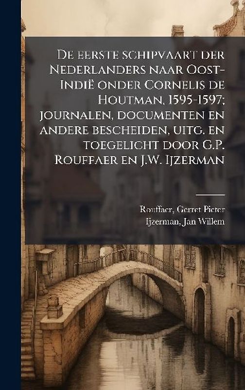 De eerste schipvaart der Nederlanders naar Oost-Indië onder Cornelis de Houtman, 1595-1597; journalen, documenten en andere bescheiden, uitg. en toegelicht door G.P. Rouffaer en J.W. Ijzerman