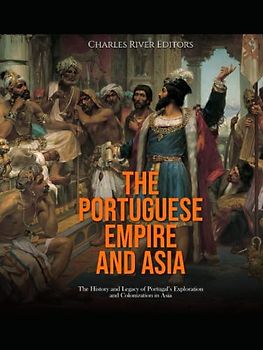 The Portuguese Empire and Asia: The History and Legacy of Portugal’s Exploration and Colonization in Asia
