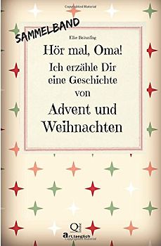 Hör mal, Oma! Ich erzähle Dir eine Geschichte von Advent und Weihnachten: Advents- und Weihnachtsgeschichten - Von Kindern erzählt - Bräunling, Elke